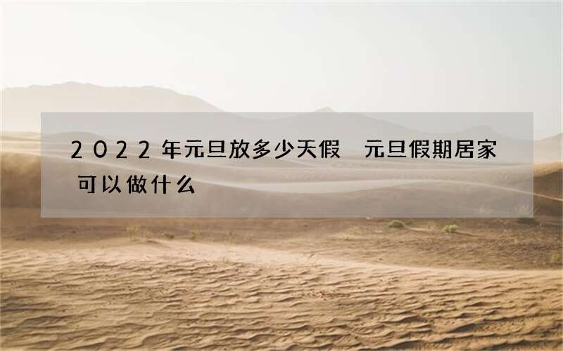 2022年元旦放多少天假 元旦假期居家可以做什么